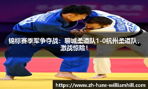 锦标赛季军争夺战：聊城柔道队1-0杭州柔道队，激战惊险！