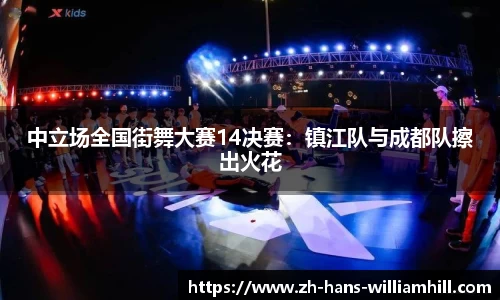 中立场全国街舞大赛14决赛：镇江队与成都队擦出火花