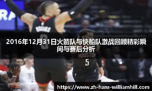 2016年12月31日火箭队与快船队激战回顾精彩瞬间与赛后分析