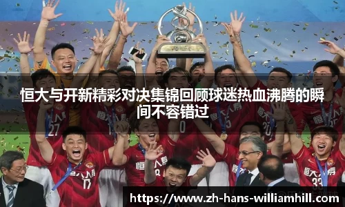 恒大与开新精彩对决集锦回顾球迷热血沸腾的瞬间不容错过