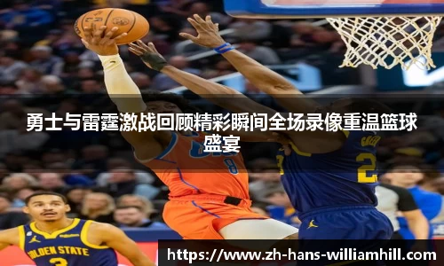 勇士与雷霆激战回顾精彩瞬间全场录像重温篮球盛宴